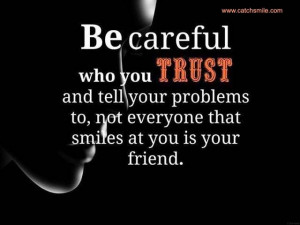 Be Careful Who You Trust and tell your problems to, not everyone that ...