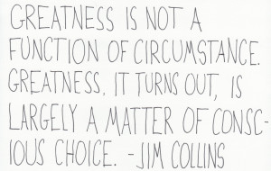 Greatness Is Not A Function Of Circumstance - Jim Collins.