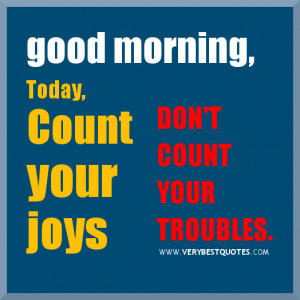 ... Morning Sayings – Today Count your joys, don’t count your troubles