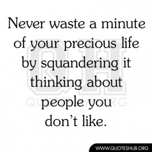 Never waste a minute of your precious life by squandering it thinking ...