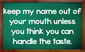 keep my name out of your mouth unless you think you can handle the ...