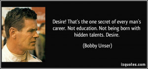 education. Not being born with hidden talents. Desire. - Bobby Unser ...