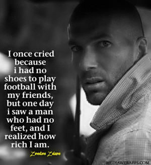 ... man who had no feet, and I realized how rich I am.~Zinedine Zidane