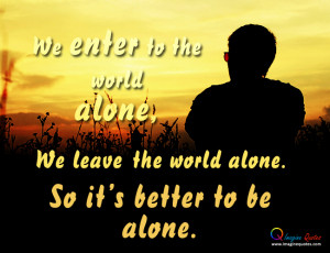 It’s better to be alone in the world Alone Quotes Life Quotes