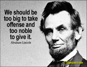 We should be too big to take offense and too noble to give it.”