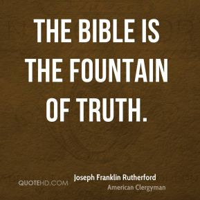 Joseph Franklin Rutherford - The Bible is the fountain of truth.