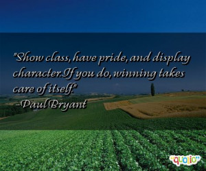 Show class, have pride , and display character. If you do, winning ...