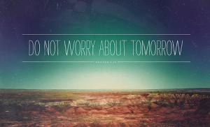 for tomorrow will worry about itself. Each day has enough trouble of ...