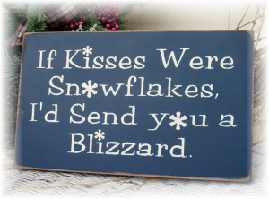 If kisses were snowflakes I'd send you a blizzard..