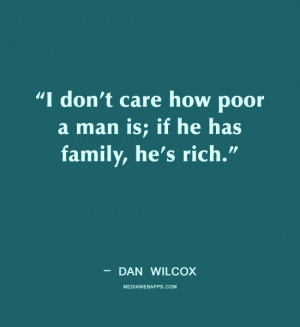 don't care how poor a man is; if he has family, he's rich. ~ Dan ...