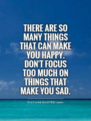 ... make-you-happy-dont-focus-too-much-on-things-that-make-you-sad-quote-1