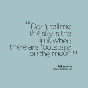 ... tell me the sky is the limit when there are footsteps on the moon