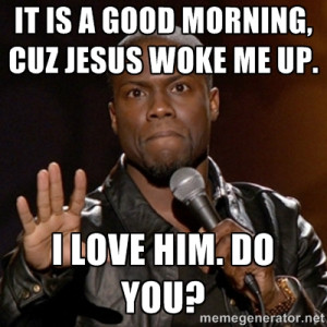 Kevin Hart - It is a good morning, cuz Jesus woke me up. I love him ...