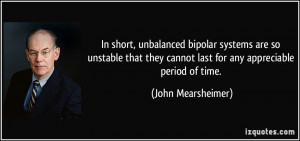 In short, unbalanced bipolar systems are so unstable that they cannot ...