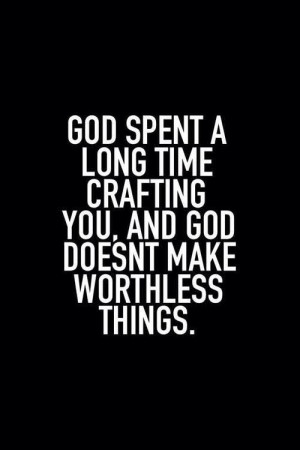 God doesn't make worthless things.