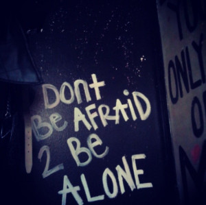 Don't Be Afraid To Be Alone 