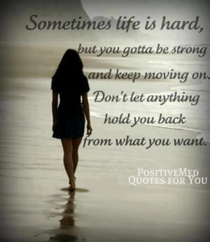... you gotta be strong and keep moving on. Don't let anything hold you