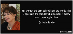 For women the best aphrodisiacs are words. The G-spot is in the ears ...