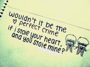 Wouldn’t it be the heart perfect crime if I stole your heart, and ...