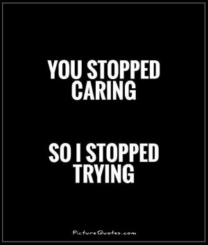 you-stopped-caring-so-i-stopped-trying-quote-1.jpg