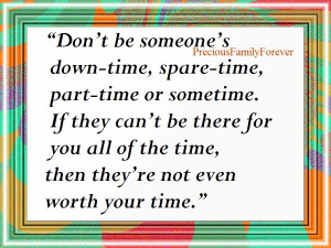 don t be someones down time spare time part time or sometime if they ...