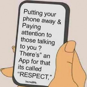 ... watch their phone. How dare they? That my friend, is disrespectful