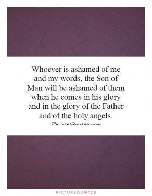 Whoever is ashamed of me and my words, the Son of Man will be ashamed ...