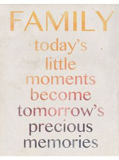 FAMILY today's little moments become tomorrow's precious memories # ...