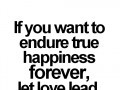 If you want to endure true happiness forever, let love lead.