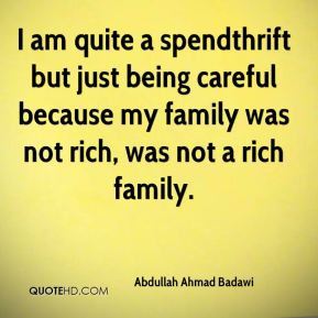 am quite a spendthrift but just being careful because my family was ...