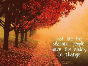 Just like the seasons, people have the ability to change.