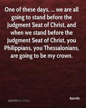 Apostle - One of these days, ... we are all going to stand before the ...