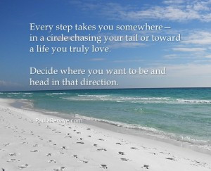 Every step takes you somewhere–in a circle chasing your tail or ...