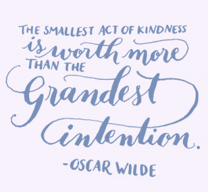 The smallest act of kindness is worth more than the grandest intention ...