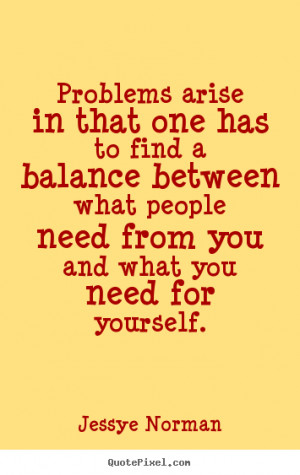 ... Problems arise in that one has to find a balance.. - Success quotes