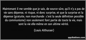 ... mais sont la vie elle-même en son ultime vérité. - Louis Althusser
