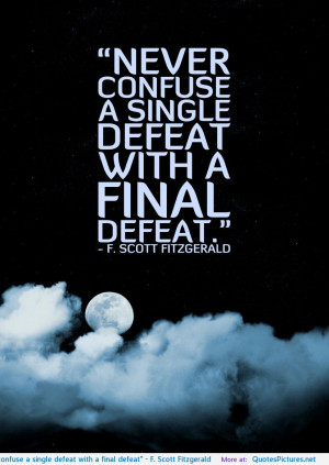 Never confuse a single defeat with a final defeat” – F. Scott ...