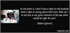 So the point is, I don't have a right to tell anybody what's right or ...
