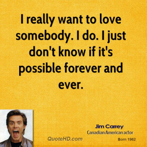 really want to love somebody. I do. I just don't know if it's ...
