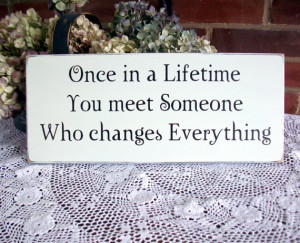 once in a lifetime once in a lifetime you meet someone who changes ...