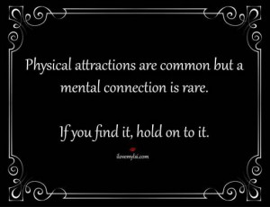 Physical attractions are common, but a mental connection is rare. If ...