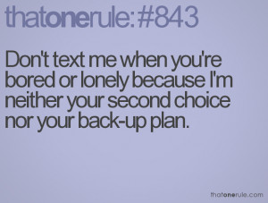 Don't text me when you're bored or lonely because I'm neither your ...
