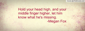 ... your middle finger higher, let him know what he's missing. -Megan Fox
