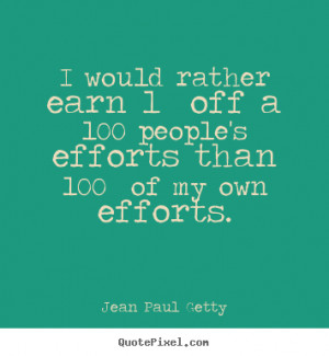... 100 people's efforts.. Jean Paul Getty popular inspirational quotes