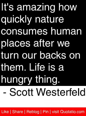 ... we turn our backs on them. Life is a hungry thing. - Scott Westerfeld