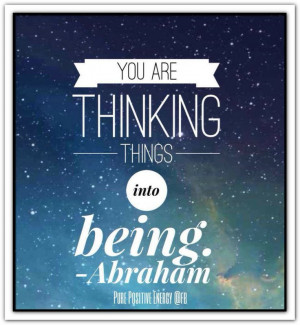 You are thinking things into being. *Abraham-Hicks Quotes (AHQ2010)