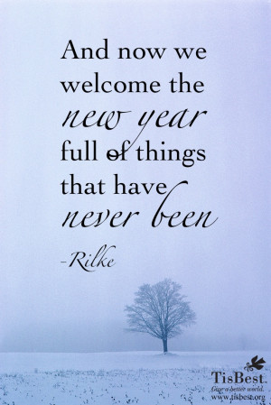 ... we welcome the new year full of things that have never been.