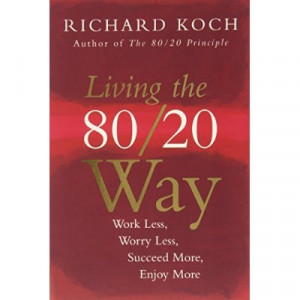 Living The 80/20 Way: Work Less, Worry Less, Succeed More, Enjoy More ...