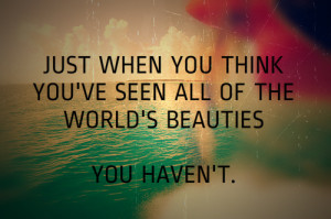 quotes about life just when you think youve seen all of the worlds ...