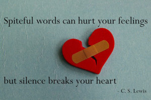 Spiteful words can hurt your feelings, but silence breaks your heart